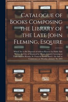 portada Catalogue of Books Composing the Library of the Late John Fleming, Esquire [microform]: Which Are to Be Disposed of Without Reserve by Public Sale Wit (en Inglés)