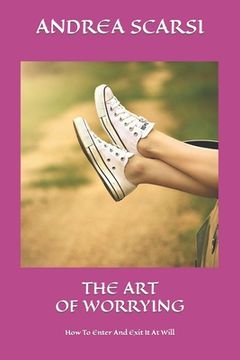 portada The Art Of Worrying: How To Enter And Exit It At Will