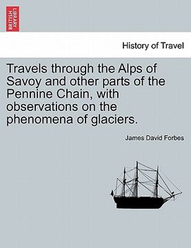 portada travels through the alps of savoy and other parts of the pennine chain, with observations on the phenomena of glaciers. (in English)