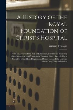 portada A History of the Royal Foundation of Christ's Hospital: With an Acount of the Plan of Education, the Internal Economy of the Institution, and Memoirs