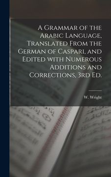 portada A Grammar of the Arabic Language, Translated From the German of Caspari, and Edited With Numerous Additions and Corrections, 3rd Ed. (in English)