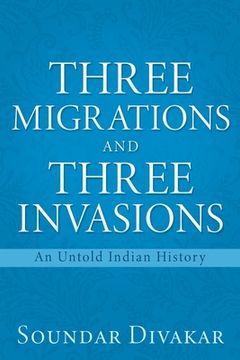 portada Three Migrations and Three Invasions: An Untold Indian History (en Inglés)