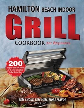 portada Hamilton Beach Indoor Grill Cookbook for Beginners: 200 Tasty and Unique BBQ Recipes for the Novice to Cook Tasty Grilling Meals at Home (Less Smoke, (in English)