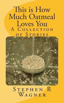 portada This is How Much Oatmeal Loves You: A Collection of Stories (en Inglés)