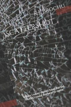 portada Scattershot: Verses I never should have started. Truths I could not bear to name. (in English)