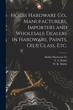 portada Hobbs Hardware Co., Manufacturers, Importers and Wholesale Dealers in Hardware, Paints, Oils, Glass, Etc. [microform] (en Inglés)