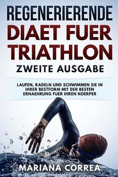 portada REGENERIERENDE DIAET FUER TRIATHLON ZWEiTE AUSGABE: LAUFEN, RADELN UND SCHWIMMEN SIE IN IHRER BESTFORM MiT DER BESTEN ERNAEHRUNG FUER IHREN KOERPER (in German)