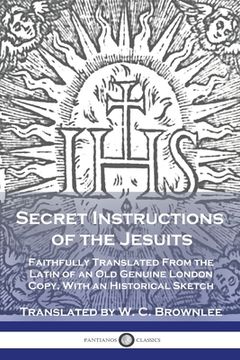 portada Secret Instructions of the Jesuits: Faithfully Translated From the Latin of an Old Genuine London Copy, With an Historical Sketch (en Inglés)