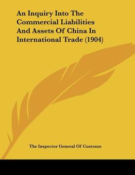 portada an inquiry into the commercial liabilities and assets of china in international trade (1904) (in English)