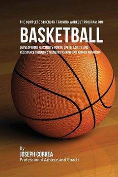 portada The Complete Strength Training Workout Program for Basketball: Develop more flexibility, power, speed, agility, and resistance through strength traini (en Inglés)