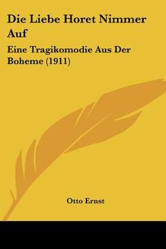 portada Die Liebe Horet Nimmer Auf: Eine Tragikomodie Aus Der Boheme (1911) (en Alemán)
