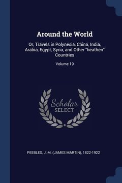 portada Around the World: Or, Travels in Polynesia, China, India, Arabia, Egypt, Syria, and Other "heathen" Countries; Volume 19 (en Inglés)