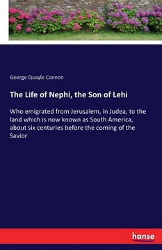 portada The Life of Nephi, the Son of Lehi: Who emigrated from Jerusalem, in Judea, to the land which is now known as South America, about six centuries befor (en Inglés)