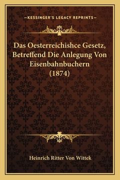 portada Das Oesterreichishce Gesetz, Betreffend Die Anlegung Von Eisenbahnbuchern (1874) (in German)