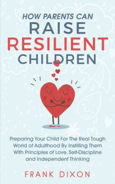 portada How Parents can Raise Resilient Children: Preparing Your Child for the Real Tough World of Adulthood by Instilling Them With Principles of Love,. Parenting Books for Becoming Good Parents) 