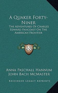 portada a quaker forty-niner: the adventures of charles edward pancoast on the american frontier (en Inglés)