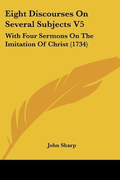 portada eight discourses on several subjects v5: with four sermons on the imitation of christ (1734) (in English)