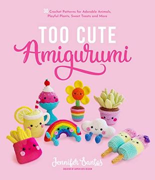 portada Too Cute Amigurumi: 30 Crochet Patterns for Adorable Animals, Playful Plants, Sweet Treats and More (en Inglés)