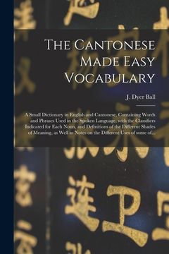 portada The Cantonese Made Easy Vocabulary; a Small Dictionary in English and Cantonese, Containing Words and Phrases Used in the Spoken Language, With the Cl (en Inglés)