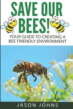portada Save Our Bees: Your Guide To Creating A Bee Friendly Environment (en Inglés)