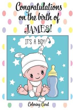 portada CONGRATULATIONS on the birth of JAMES! (Coloring Card): (Personalized Card/Gift) Personal Inspirational Messages & Quotes, Adult Coloring! (en Inglés)