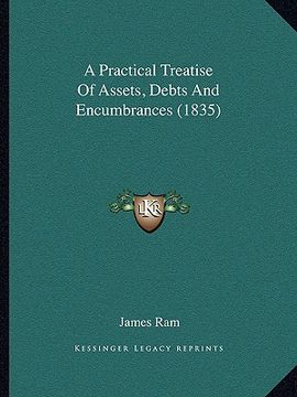 portada a practical treatise of assets, debts and encumbrances (1835) (en Inglés)