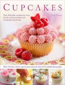 portada Cupcakes: Truly Delectable Creations for Every Day, for Special Occasions and for Sharing With Friends, With More Than 75 Ideas Shown Step by Step and 270 Beautiful Photographs