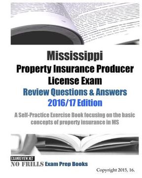 portada Mississippi Property Insurance Producer License Exam Review Questions & Answers 2016/17 Edition: A Self-Practice Exercise Book focusing on the basic p
