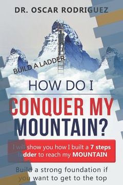 portada How Do I Conquer My Mountain? Build a Ladder: I Will Show You How I Built a 7 Steps Ladder to Reach My Mountain (en Inglés)