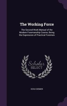 portada The Working Force: The Second Work Manual of the Modern Foremanship Course, Being the Expression of Practical Foremen (en Inglés)