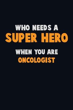 portada Who Need A SUPER HERO, When You Are Oncologist: 6X9 Career Pride 120 pages Writing Notebooks (in English)