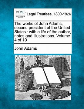 portada the works of john adams, second president of the united states: with a life of the author, notes and illustrations. volume 4 of 10