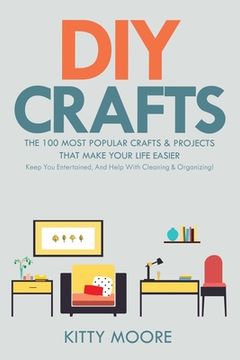 portada DIY Crafts (2nd Edition): The 100 Most Popular Crafts & Projects That Make Your Life Easier, Keep You Entertained, And Help With Cleaning & Orga (en Inglés)