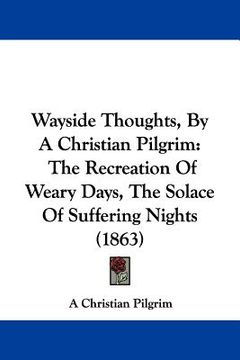 portada wayside thoughts, by a christian pilgrim: the recreation of weary days, the solace of suffering nights (1863) (en Inglés)