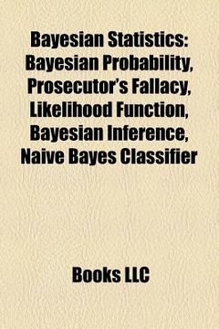 portada bayesian statistics: bayesian probability, prosecutor's fallacy, likelihood function, bayesian inference, naive bayes classifier (en Inglés)