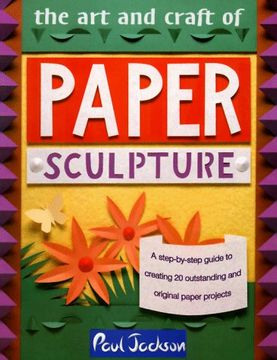 portada The art and Craft of Paper Sculpture: A Step-By-Step Guide to Creating 20 Outstanding and Original Paper Projects (en Inglés)