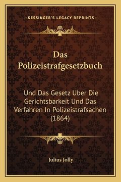 portada Das Polizeistrafgesetzbuch: Und Das Gesetz Uber Die Gerichtsbarkeit Und Das Verfahren In Polizeistrafsachen (1864) (en Alemán)