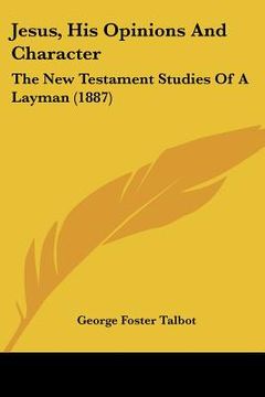 portada jesus, his opinions and character: the new testament studies of a layman (1887) (en Inglés)
