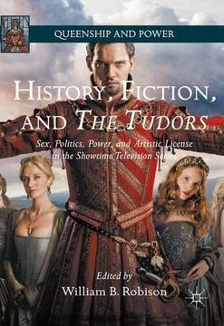 portada History, Fiction, and The Tudors: Sex, Politics, Power, and Artistic License in the Showtime Television Series (Queenship and Power)