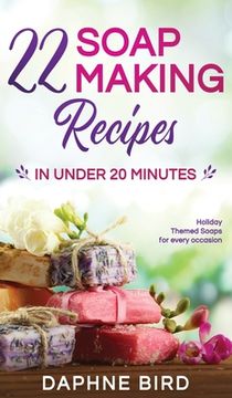 portada 22 Soap Making Recipes in Under 20 Minutes: Natural Beautiful Soaps from Home with Coloring and Fragrance (en Inglés)