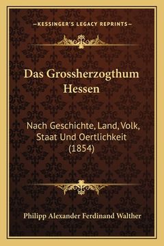portada Das Grossherzogthum Hessen: Nach Geschichte, Land, Volk, Staat Und Oertlichkeit (1854) (en Alemán)