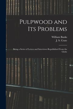 portada Pulpwood and Its Problems [microform]: Being a Series of Letters and Interviews Republished From the Globe (in English)
