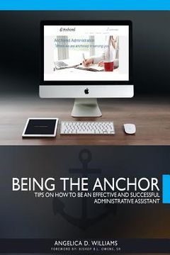 portada Being the Anchor: Tips on How to be an Effective and Successful Administrative Assistant