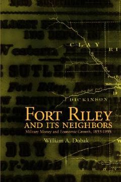 portada fort riley and its neighbors: military money and economic growth, 1853-1895 (en Inglés)