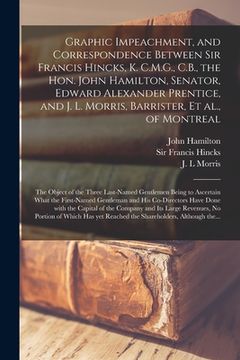 portada Graphic Impeachment, and Correspondence Between Sir Francis Hincks, K. C.M.G., C.B., the Hon. John Hamilton, Senator, Edward Alexander Prentice, and J (in English)