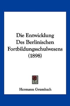 portada Die Entwicklung Des Berlinischen Fortbildungsschulwesens (1898) (in German)