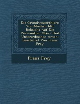 portada Die Grundwasserthiere Von M�nchen Mit R�cksicht Auf Die Verwandten Ober- Und Unterirdischen Arten: Bearbeitet Von Franz Frey (en Alemán)