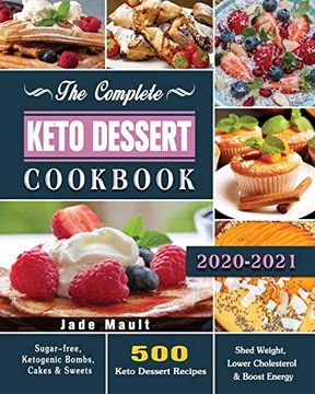 portada The Complete Keto Dessert Cookbook 2020: 500 Keto Dessert Recipes to Shed Weight, Lower Cholesterol & Boost Energy ( Sugar-Free, Ketogenic Bombs, Cakes & Sweets ) (in English)