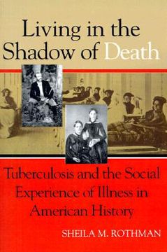 portada Living in the Shadow of Death: Tuberculosis and the Social Experience of Illness in American History (Paperback) (en Inglés)
