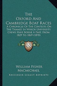 portada the oxford and cambridge boat races: a chronicle of the contests on the thames in which university crews have borne a part, from 1829 to 1869 (1870) (en Inglés)